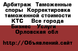 Арбитраж. Таможенные споры. Корректировка таможенной стоимости(КТС) - Все города Бизнес » Услуги   . Орловская обл.